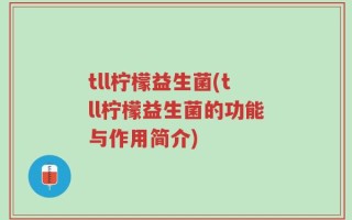 tll柠檬益生菌(tll柠檬益生菌的功能与作用简介)