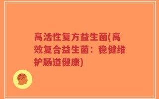 高活性复方益生菌(高效复合益生菌：稳健维护肠道健康)