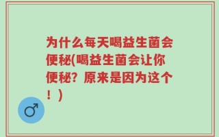 为什么每天喝益生菌会便秘(喝益生菌会让你便秘？原来是因为这个！)