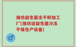 潍坊益生菌冻干粉加工厂(潍坊设益生菌冷冻干燥生产设备)