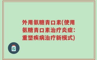 外用氨糖青口素(使用氨糖青口素治疗炎症：重塑疾病治疗新模式)