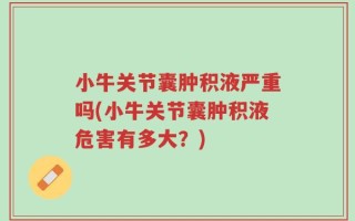 小牛关节囊肿积液严重吗(小牛关节囊肿积液危害有多大？)