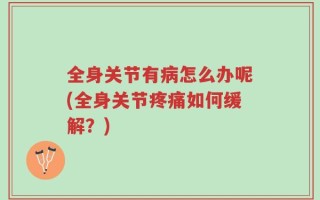 全身关节有病怎么办呢(全身关节疼痛如何缓解？)