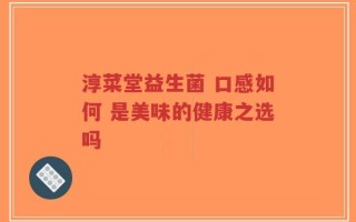 淳菜堂益生菌 口感如何 是美味的健康之选吗