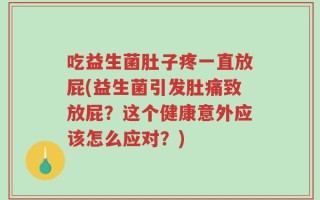 吃益生菌肚子疼一直放屁(益生菌引发肚痛致放屁？这个健康意外应该怎么应对？)