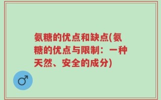 氨糖的优点和缺点(氨糖的优点与限制：一种天然、安全的成分)