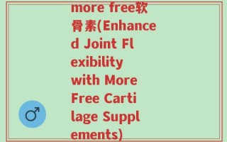 more free软骨素(Enhanced Joint Flexibility with More Free Cartilage Supplements)