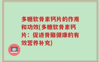 多糖软骨素钙片的作用和功效(多糖软骨素钙片：促进骨骼健康的有效营养补充)