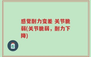 感觉耐力变差 关节脆弱(关节脆弱，耐力下降)