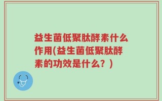 益生菌低聚肽酵素什么作用(益生菌低聚肽酵素的功效是什么？)