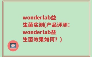 wonderlab益生菌实测(产品评测：wonderlab益生菌效果如何？)
