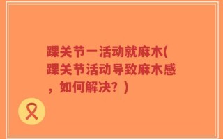 踝关节一活动就麻木(踝关节活动导致麻木感，如何解决？)