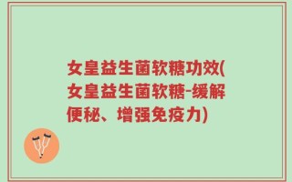 女皇益生菌软糖功效(女皇益生菌软糖-缓解便秘、增强免疫力)