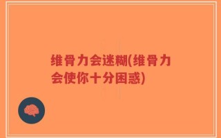 维骨力会迷糊(维骨力会使你十分困惑)