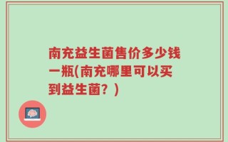 南充益生菌售价多少钱一瓶(南充哪里可以买到益生菌？)