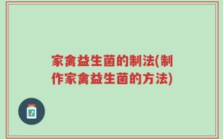 家禽益生菌的制法(制作家禽益生菌的方法)
