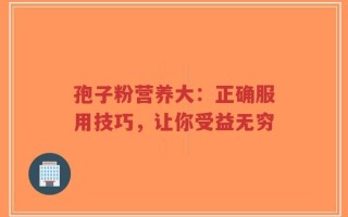 孢子粉营养大：正确服用技巧，让你受益无穷