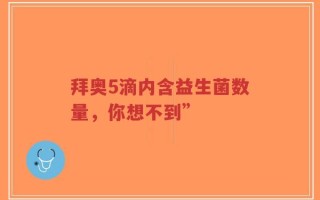 拜奥5滴内含益生菌数量，你想不到”