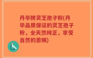 丹毕牌灵芝孢子粉(丹毕品质保证的灵芝孢子粉，全天然纯正，享受自然的恩赐)