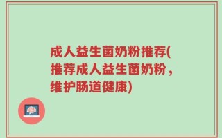 成人益生菌奶粉推荐(推荐成人益生菌奶粉，维护肠道健康)