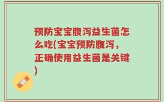 预防宝宝腹泻益生菌怎么吃(宝宝预防腹泻，正确使用益生菌是关键)