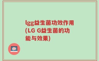 lgg益生菌功效作用(LG G益生菌的功能与效果)