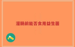 灌肠前能否食用益生菌