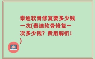 泰迪软骨修复要多少钱一次(泰迪软骨修复一次多少钱？费用解析！)