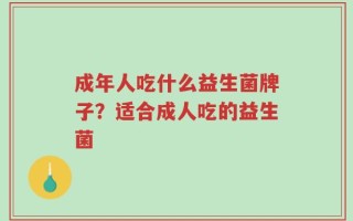 成年人吃什么益生菌牌子？适合成人吃的益生菌