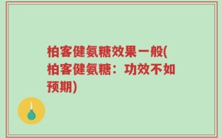 柏客健氨糖效果一般(柏客健氨糖：功效不如预期)