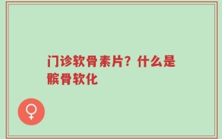 门诊软骨素片？什么是髌骨软化