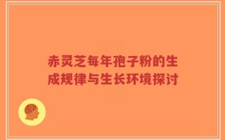 赤灵芝每年孢子粉的生成规律与生长环境探讨