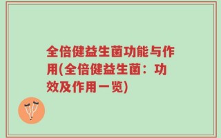 全倍健益生菌功能与作用(全倍健益生菌：功效及作用一览)