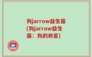 狗jarrow益生菌(狗jarrow益生菌：狗的救星)