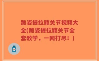 跪姿提拉髋关节视频大全(跪姿提拉髋关节全套教学，一网打尽！)