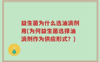 益生菌为什么选油滴剂用(为何益生菌选择油滴剂作为供应形式？)