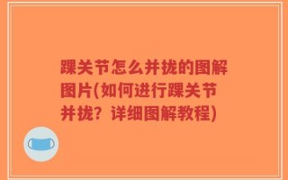 踝关节怎么并拢的图解图片(如何进行踝关节并拢？详细图解教程)