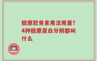 胶原软骨素用法用量？4种胶原蛋白分别都叫什么