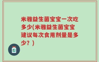 米雅益生菌宝宝一次吃多少(米雅益生菌宝宝建议每次食用剂量是多少？)