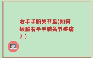 右手手腕关节盘(如何缓解右手手腕关节疼痛？)