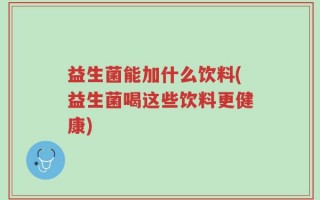 益生菌能加什么饮料(益生菌喝这些饮料更健康)