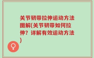 关节韧带拉伸运动方法图解(关节韧带如何拉伸？详解有效运动方法)
