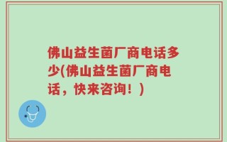 佛山益生菌厂商电话多少(佛山益生菌厂商电话，快来咨询！)