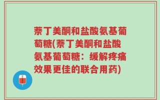 萘丁美酮和盐酸氨基葡萄糖(萘丁美酮和盐酸氨基葡萄糖：缓解疼痛效果更佳的联合用药)