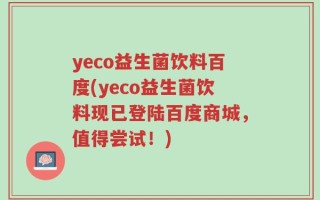 yeco益生菌饮料百度(yeco益生菌饮料现已登陆百度商城，值得尝试！)