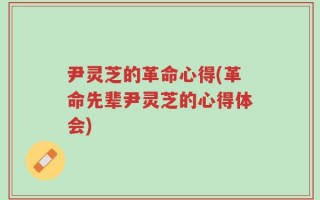 尹灵芝的革命心得(革命先辈尹灵芝的心得体会)