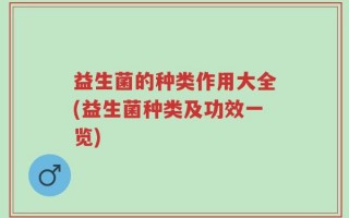 益生菌的种类作用大全(益生菌种类及功效一览)