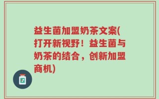 益生菌加盟奶茶文案(打开新视野！益生菌与奶茶的结合，创新加盟商机)