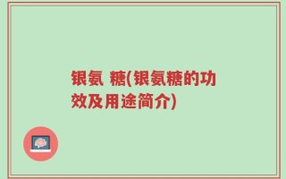 银氨 糖(银氨糖的功效及用途简介)