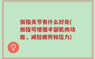 扳指关节有什么好处(扳指可增强手部肌肉功能，减轻疲劳和压力)